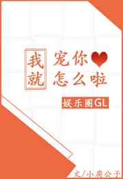 我就宠你怎么啦gl[娱乐圈